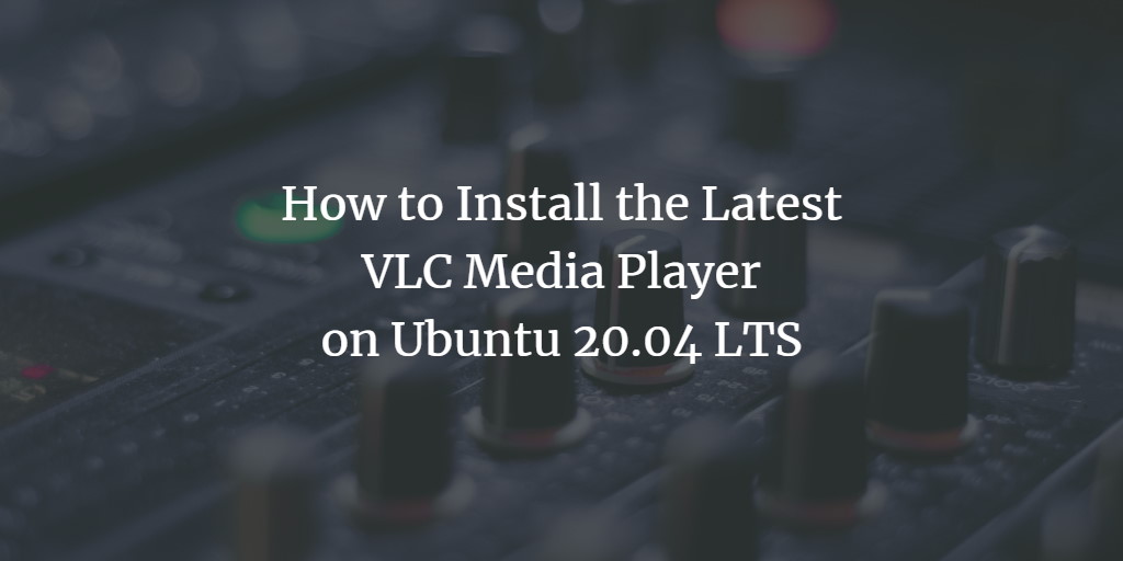 How to Install the Latest VLC Player in Ubuntu 20.04 LTS linux ubuntu 