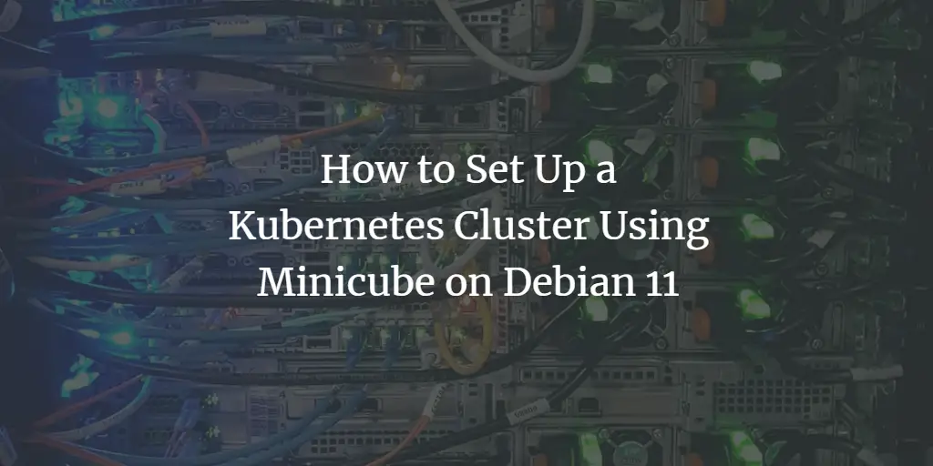How to Set Up a Kubernetes Cluster Using Minicube on Debian 11 Debian 
