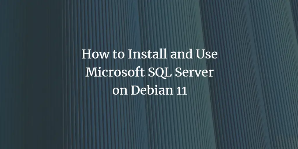 How to Install and Use Microsoft SQL Server on Debian 11 Debian 