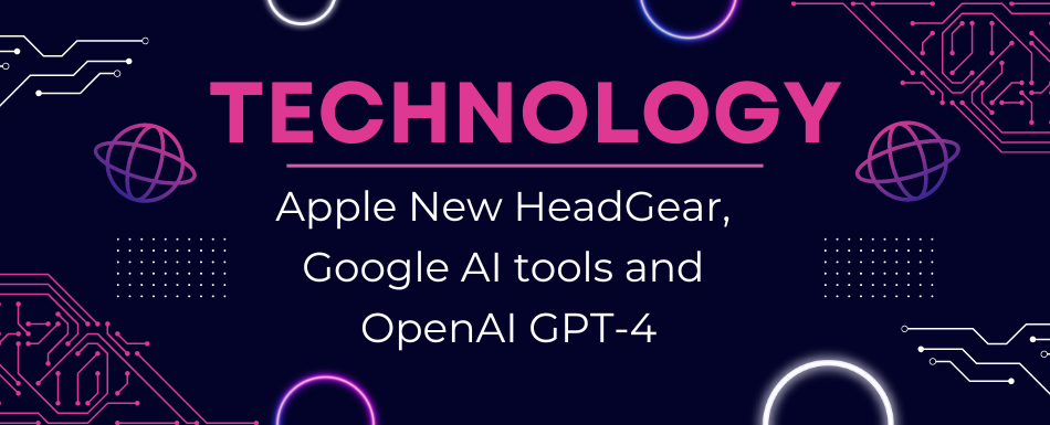 Launch of New Apple Headgear, Google AI and OpenAI GPT-4 Latest Tech 