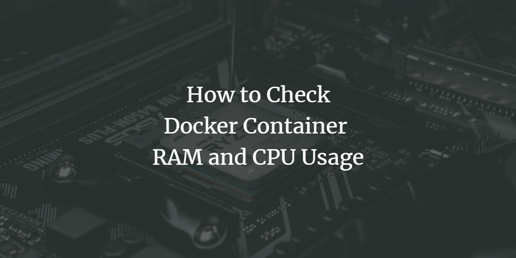 how-to-check-docker-container-ram-and-cpu-usage-kirelos-blog