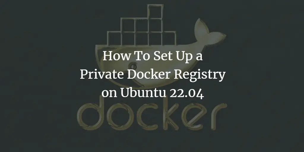 How To Set Up a Private Docker Registry on Ubuntu 22.04 ubuntu 