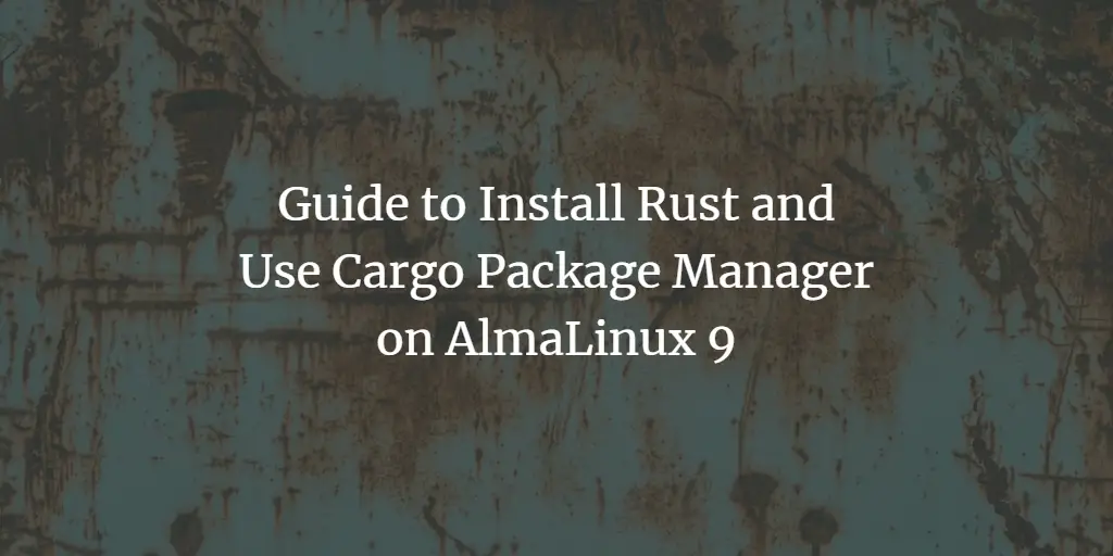 Guide to Install Rust and Use Cargo Package Manager on AlmaLinux 9 linux 