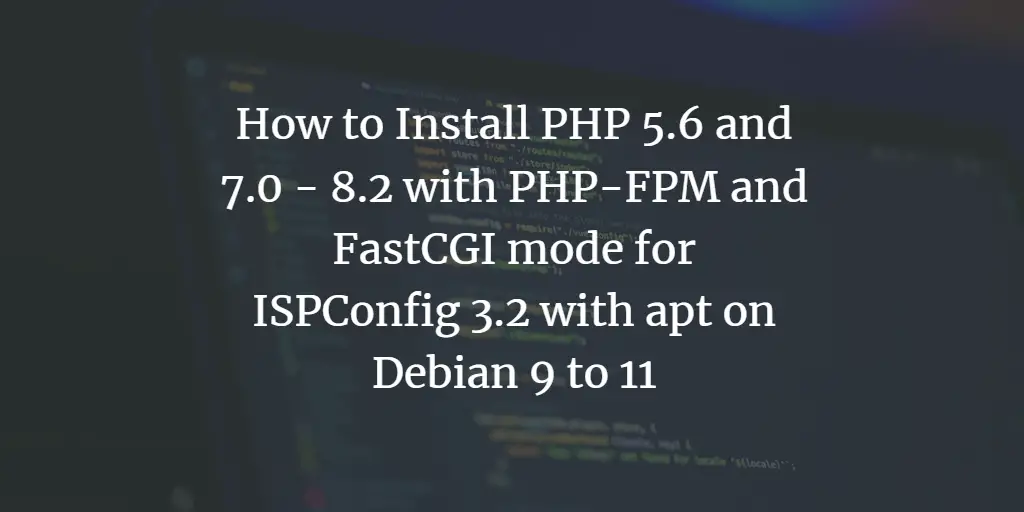 How to install PHP 5.6 and 7.0 - 8.2 with PHP-FPM and FastCGI mode for ISPConfig 3.2 with apt on Debian 9 to 12 Debian 