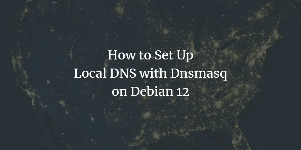 How to Set Up Local DNS with Dnsmasq on Debian 12 Debian 