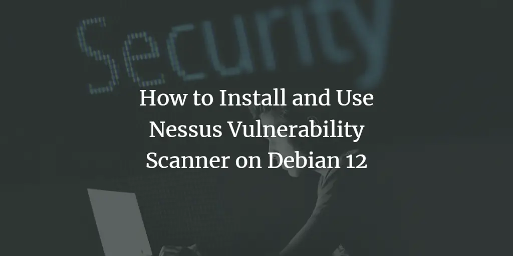 How to Install and Use Nessus Vulnerability Scanner on Debian 12 Debian 