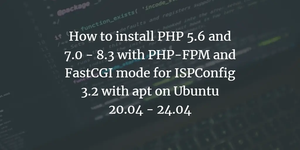 How to install PHP 5.6 and 7.0 - 8.3 with PHP-FPM and FastCGI mode for ISPConfig 3.2 with apt on Ubuntu 20.04 - 24.04 Debian 