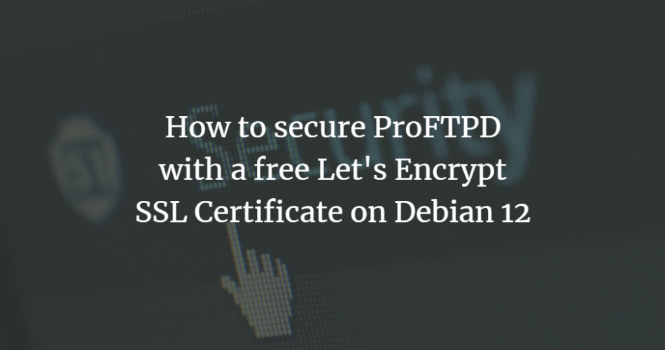 How to secure ProFTPD with a free Let’s Encrypt SSL Certificate on Debian 12 Debian linux shell 